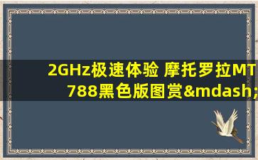2GHz极速体验 摩托罗拉MT788黑色版图赏—摩托罗拉v878